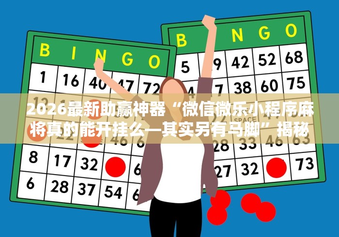 2026最新助赢神器“微信微乐小程序麻将真的能开挂么—其实另有马脚”揭秘透视辅助万能挂 