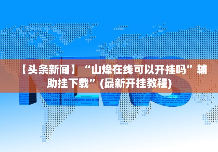 【头条新闻】“山烽在线可以开挂吗”辅助挂下载”(最新开挂教程)