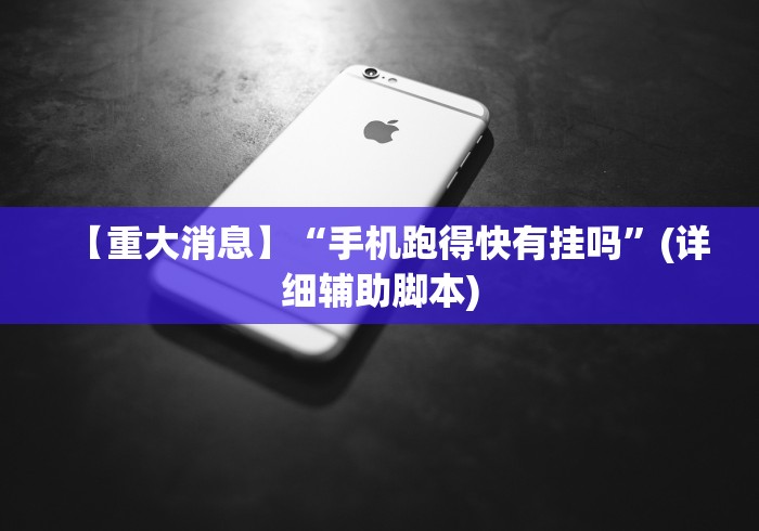 【重大消息】“手机跑得快有挂吗”(详细辅助脚本)