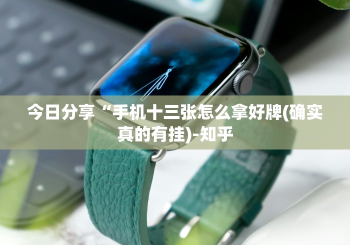 今日分享“手机十三张怎么拿好牌(确实真的有挂)-知乎