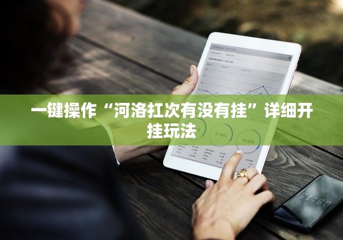 一键操作“河洛扛次有没有挂”详细开挂玩法