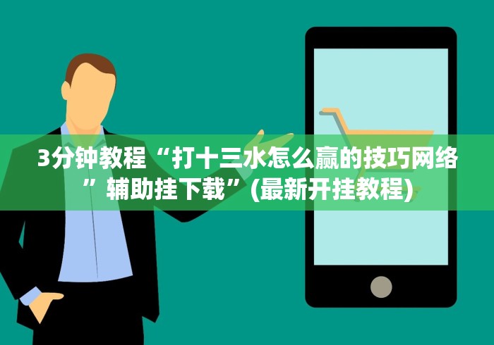 3分钟教程“打十三水怎么赢的技巧网络”辅助挂下载”(最新开挂教程)
