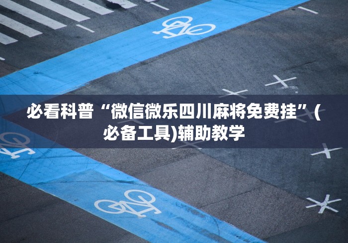 必看科普“微信微乐四川麻将免费挂”(必备工具)辅助教学