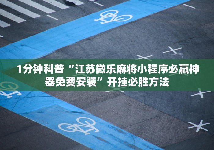 1分钟科普“江苏微乐麻将小程序必赢神器免费安装”开挂必胜方法