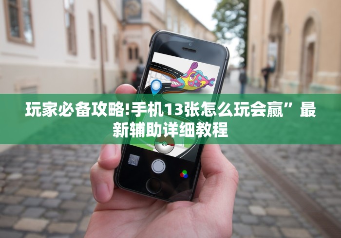 玩家必备攻略!手机13张怎么玩会赢”最新辅助详细教程