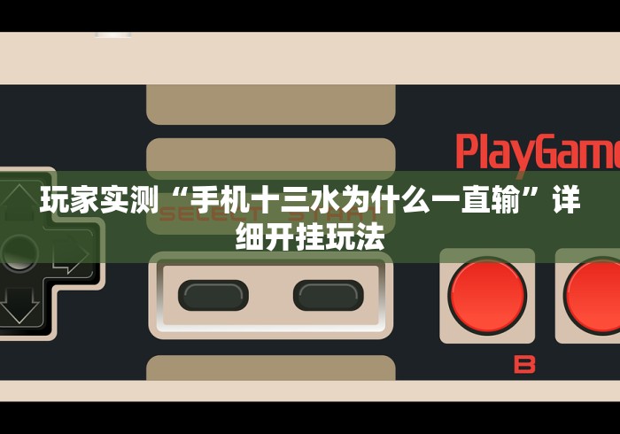 玩家实测“手机十三水为什么一直输”详细开挂玩法