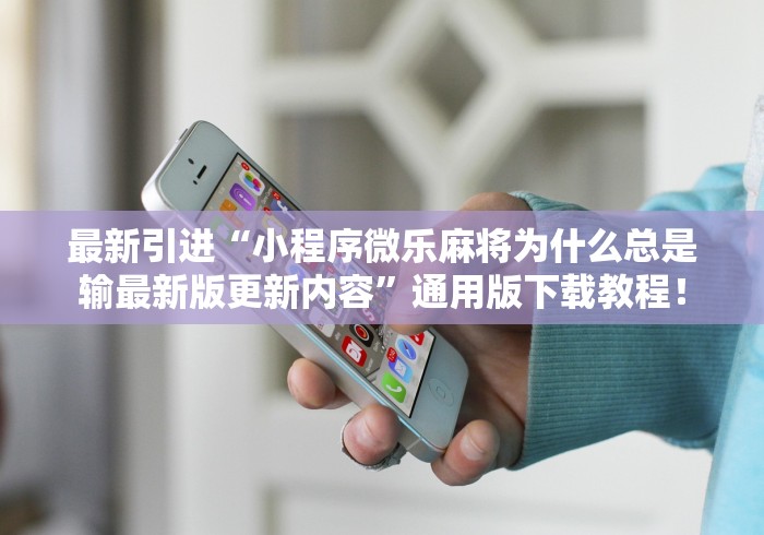 最新引进“小程序微乐麻将为什么总是输最新版更新内容”通用版下载教程！