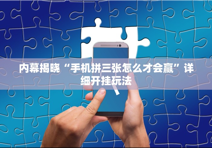 内幕揭晓“手机拼三张怎么才会赢”详细开挂玩法