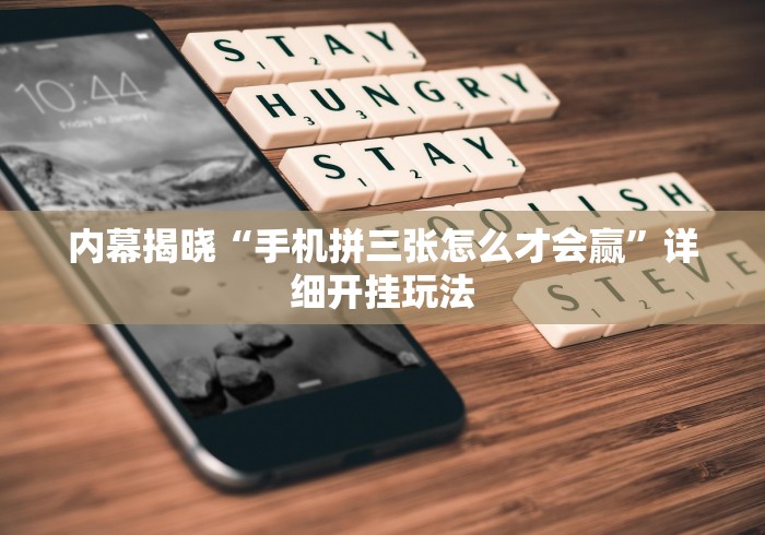 内幕揭晓“手机拼三张怎么才会赢”详细开挂玩法