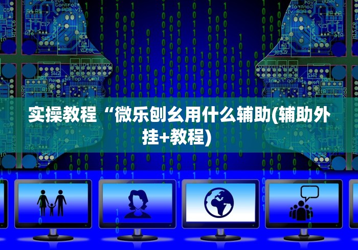 实操教程“微乐刨幺用什么辅助(辅助外挂+教程) 
