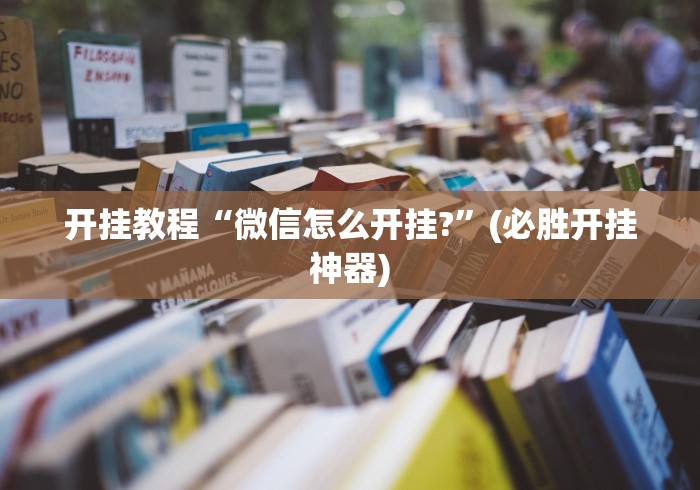 开挂教程“微信怎么开挂?”(必胜开挂神器)