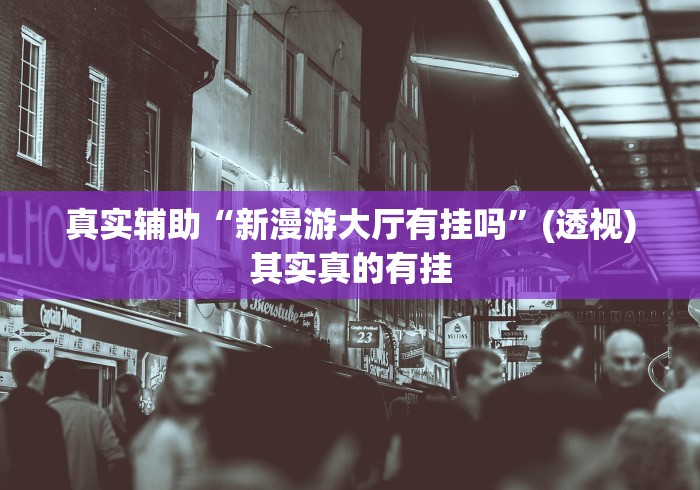 真实辅助“新漫游大厅有挂吗”(透视)其实真的有挂