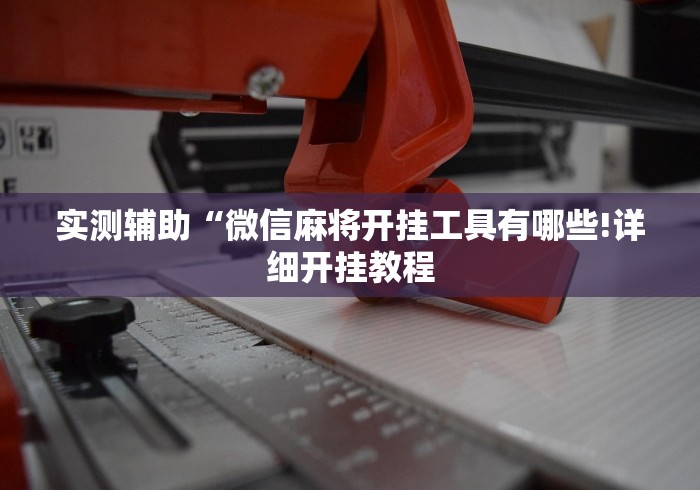 实测辅助“微信麻将开挂工具有哪些!详细开挂教程