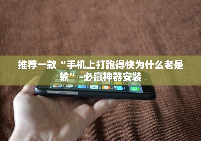 推荐一款“手机上打跑得快为什么老是输”-必赢神器安装