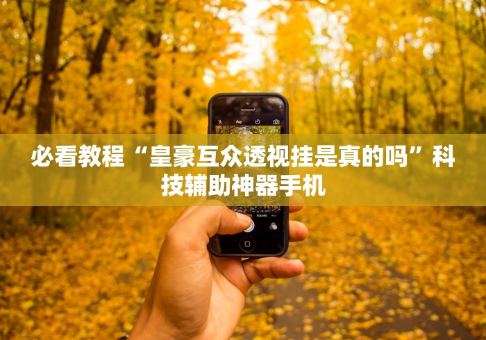 必看教程“皇豪互众透视挂是真的吗”科技辅助神器手机