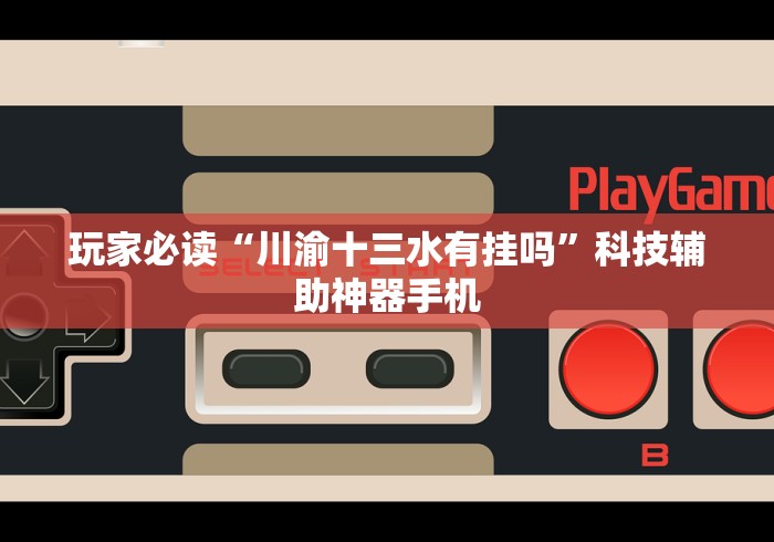 玩家必读“川渝十三水有挂吗”科技辅助神器手机