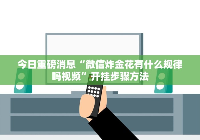 今日重磅消息“微信炸金花有什么规律吗视频”开挂步骤方法