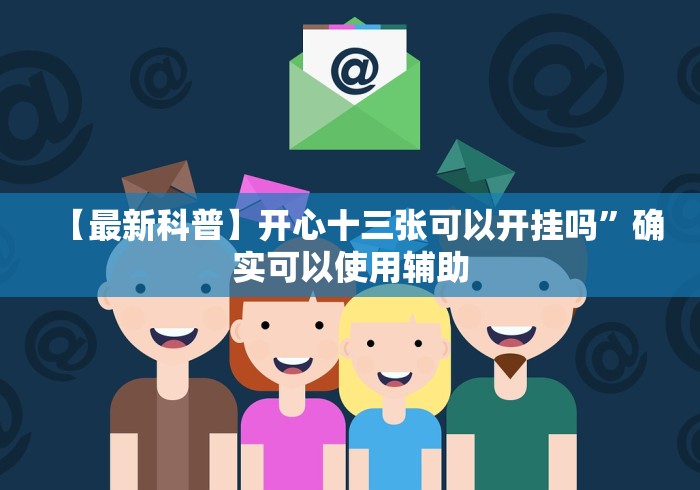 【最新科普】开心十三张可以开挂吗”确实可以使用辅助