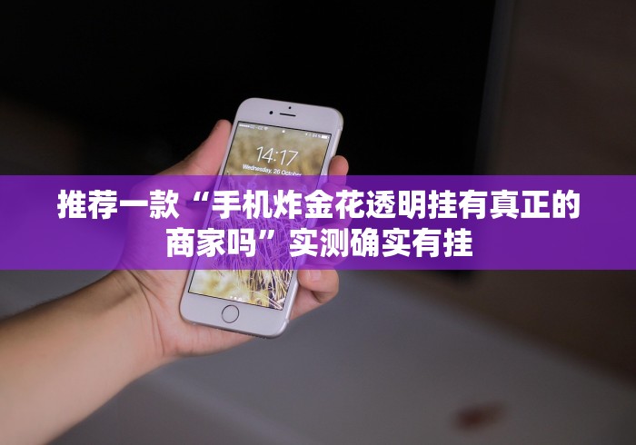 推荐一款“手机炸金花透明挂有真正的商家吗”实测确实有挂