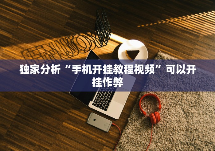 独家分析“手机开挂教程视频”可以开挂作弊