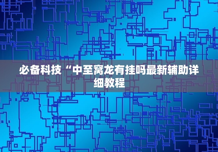 必备科技“中至窝龙有挂吗最新辅助详细教程