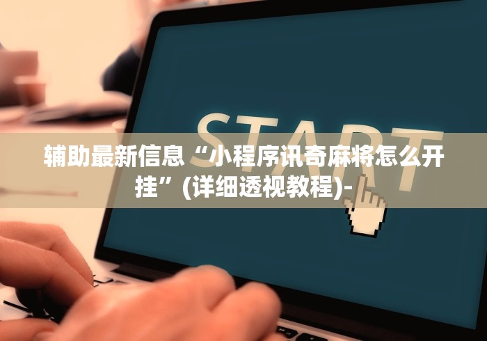 辅助最新信息“小程序讯奇麻将怎么开挂”(详细透视教程)-