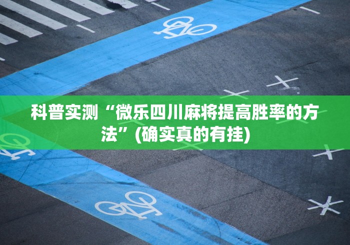 科普实测“微乐四川麻将提高胜率的方法”(确实真的有挂)
