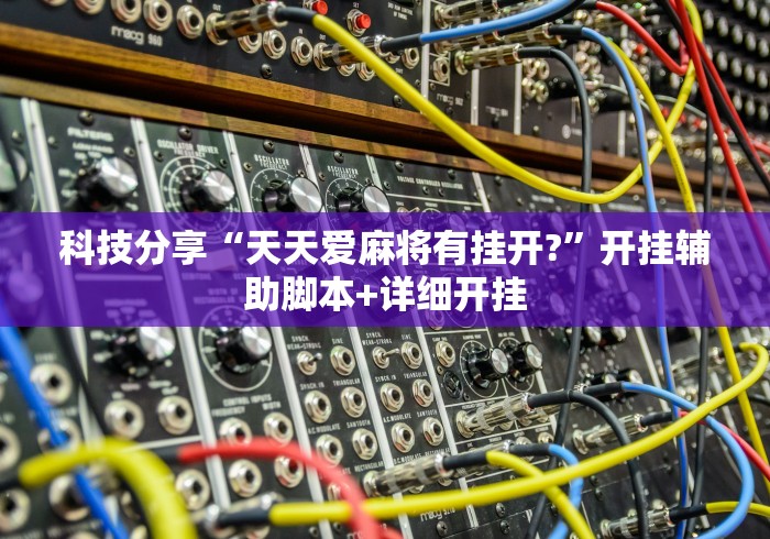 科技分享“天天爱麻将有挂开?”开挂辅助脚本+详细开挂