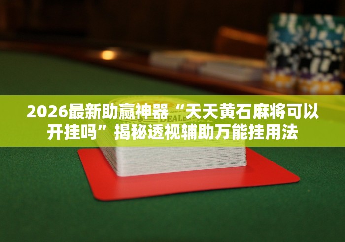2026最新助赢神器“天天黄石麻将可以开挂吗”揭秘透视辅助万能挂用法