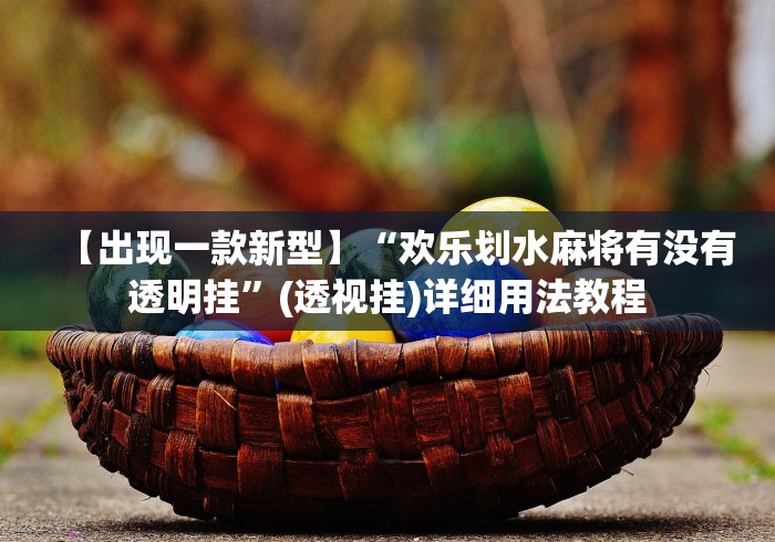 【出现一款新型】“欢乐划水麻将有没有透明挂”(透视挂)详细用法教程