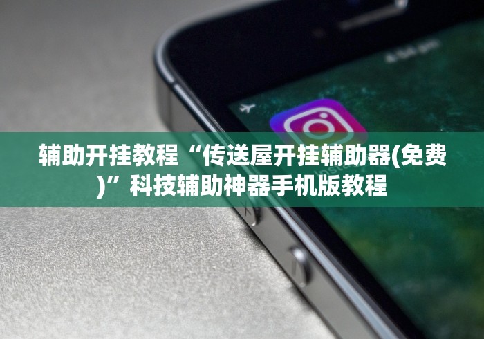 辅助开挂教程“传送屋开挂辅助器(免费)”科技辅助神器手机版教程