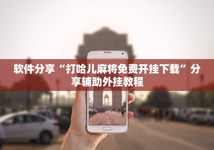 软件分享“打哈儿麻将免费开挂下载”分享辅助外挂教程