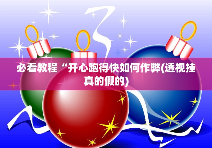 必看教程“开心跑得快如何作弊(透视挂真的假的)