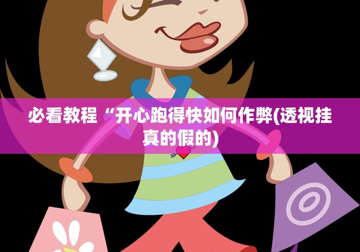 必看教程“开心跑得快如何作弊(透视挂真的假的)