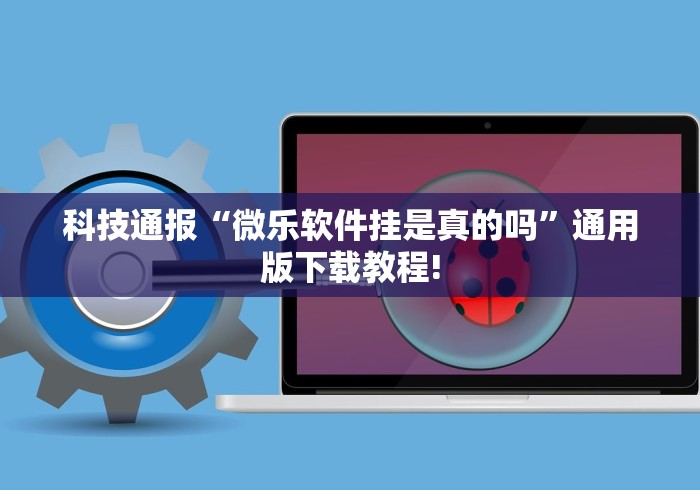 科技通报“微乐软件挂是真的吗”通用版下载教程!