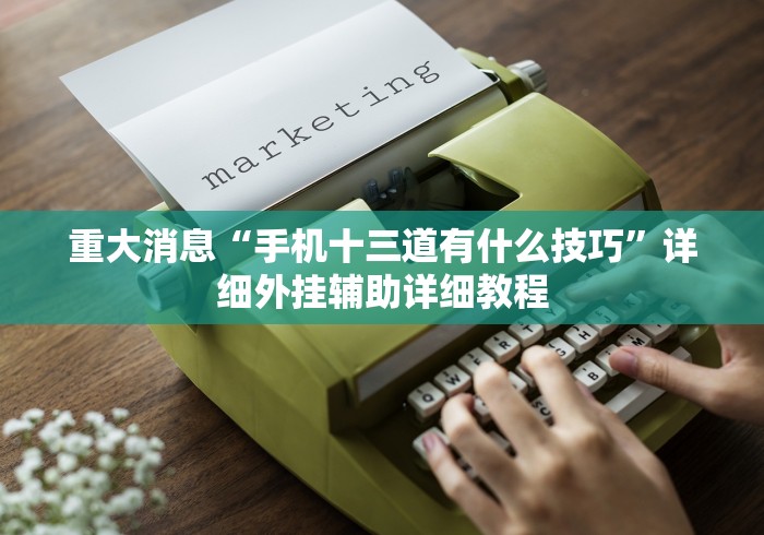 重大消息“手机十三道有什么技巧”详细外挂辅助详细教程