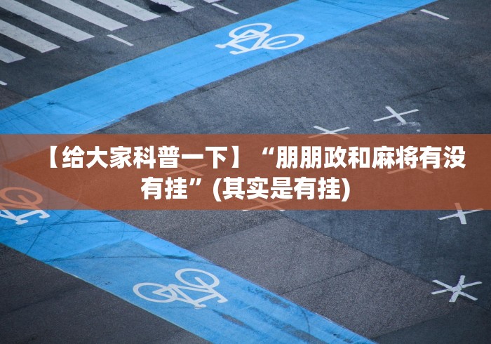 【给大家科普一下】“朋朋政和麻将有没有挂”(其实是有挂)
