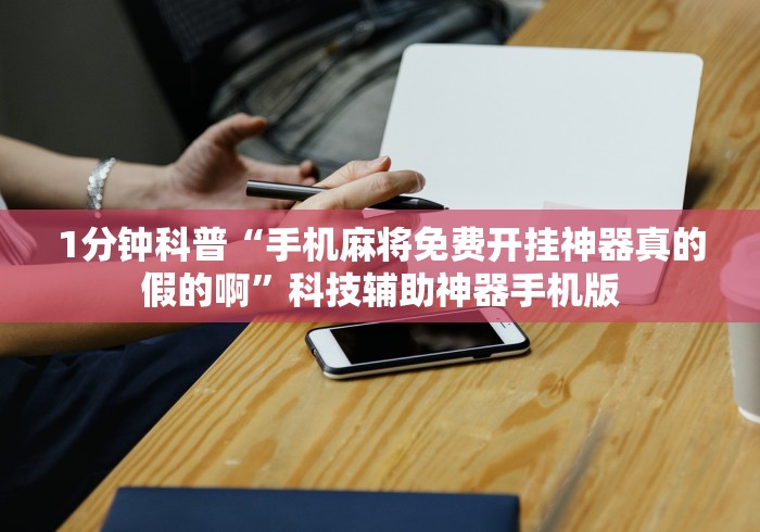 1分钟科普“手机麻将免费开挂神器真的假的啊”科技辅助神器手机版