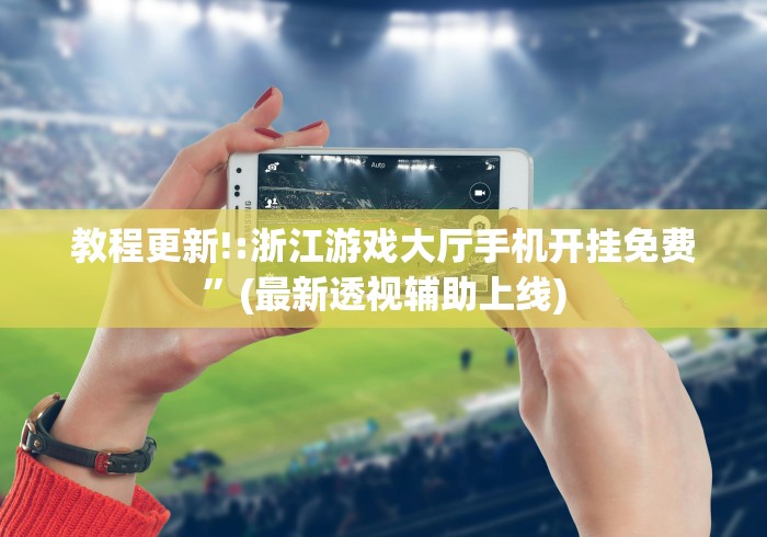 教程更新!:浙江游戏大厅手机开挂免费”(最新透视辅助上线)