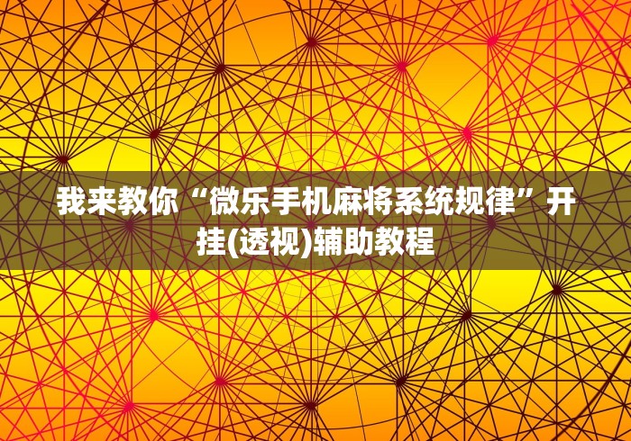 我来教你“微乐手机麻将系统规律”开挂(透视)辅助教程