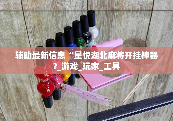 辅助最新信息“星悦湖北麻将开挂神器?_游戏_玩家_工具