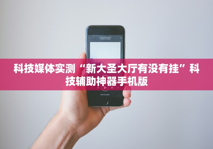 科技媒体实测“新大圣大厅有没有挂”科技辅助神器手机版
