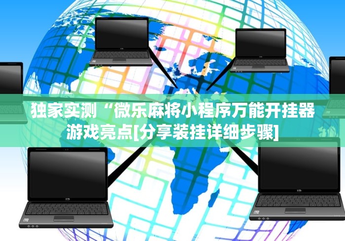 独家实测“微乐麻将小程序万能开挂器游戏亮点[分享装挂详细步骤]