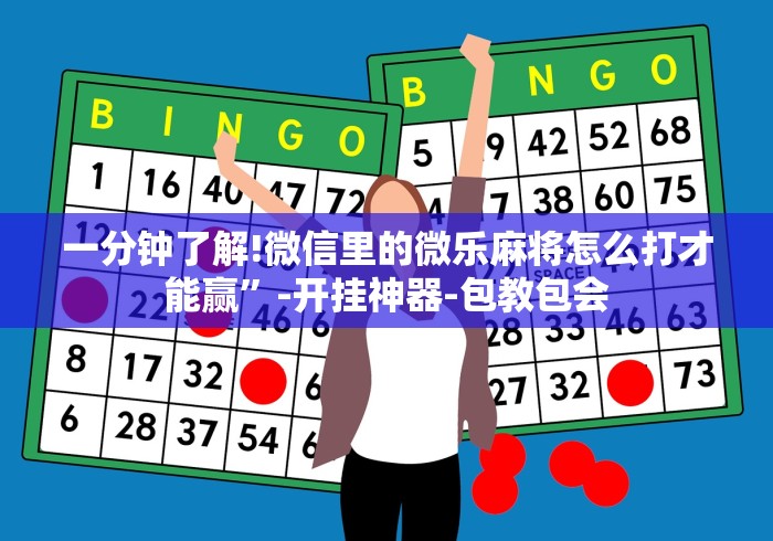 一分钟了解!微信里的微乐麻将怎么打才能赢”-开挂神器-包教包会