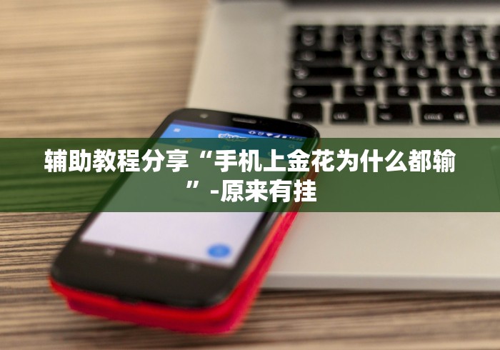 辅助教程分享“手机上金花为什么都输”-原来有挂