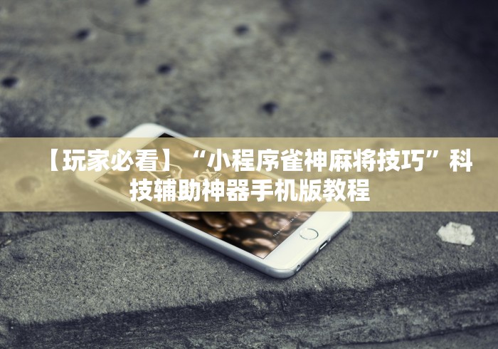 【玩家必看】“小程序雀神麻将技巧”科技辅助神器手机版教程