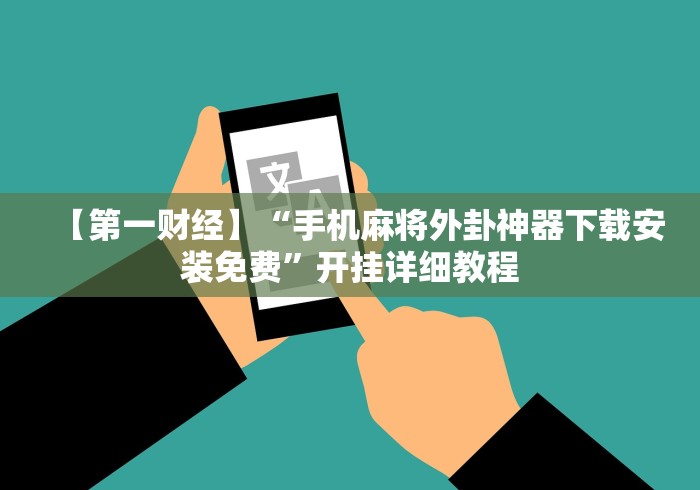 【第一财经】“手机麻将外卦神器下载安装免费”开挂详细教程