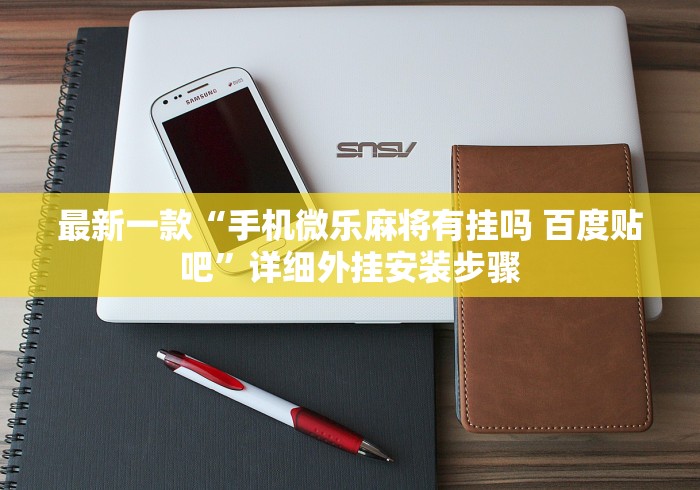 最新一款“手机微乐麻将有挂吗 百度贴吧”详细外挂安装步骤