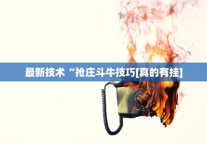 最新技术“抢庄斗牛技巧[真的有挂]