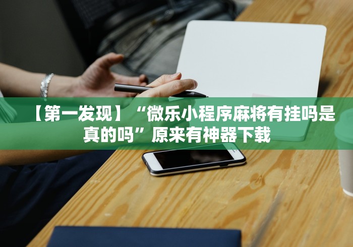 【第一发现】“微乐小程序麻将有挂吗是真的吗”原来有神器下载